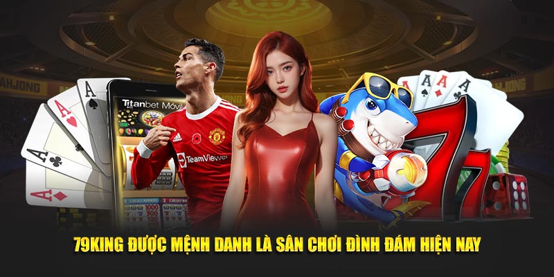 79KING được mệnh danh là sân chơi đình đám hiện nay