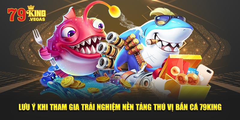 Lưu ý khi tham gia trải nghiệm nền tảng thú vị bắn cá 79King