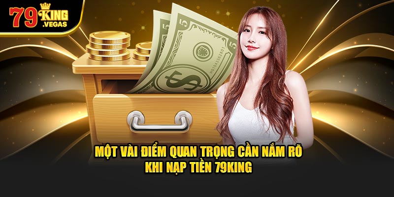Một vài điểm quan trọng cần nắm rõ khi nạp tiền 79King