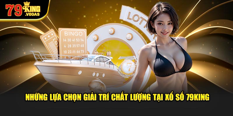 Những lựa chọn giải trí chất lượng tại xổ số 79King