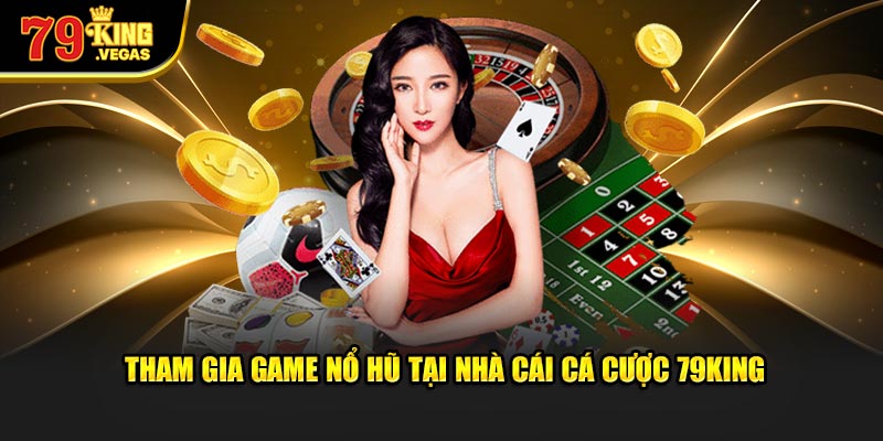 Tham gia game nổ hũ tại nhà cái cá cược 79KING