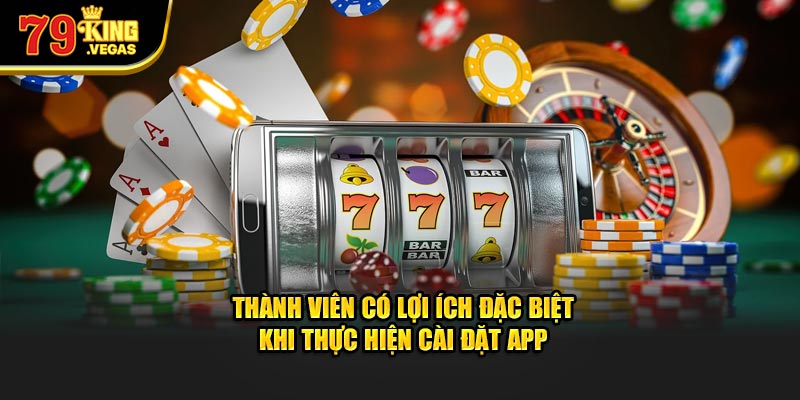 Thành viên có lợi ích đặc biệt khi thực hiện tải app 79King