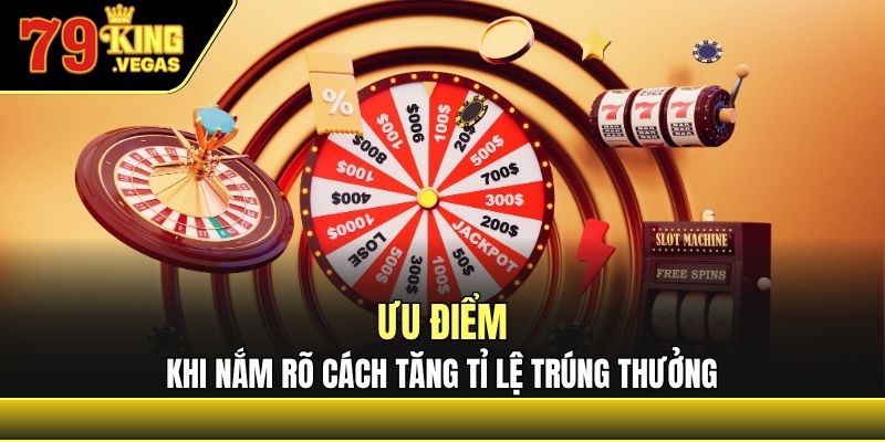 Ưu điểm khi nắm rõ cách tăng tỉ lệ trúng thưởng